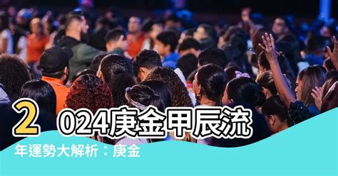 庚金年份|2024甲辰年（24.2.4—25.2.2）庚金指南